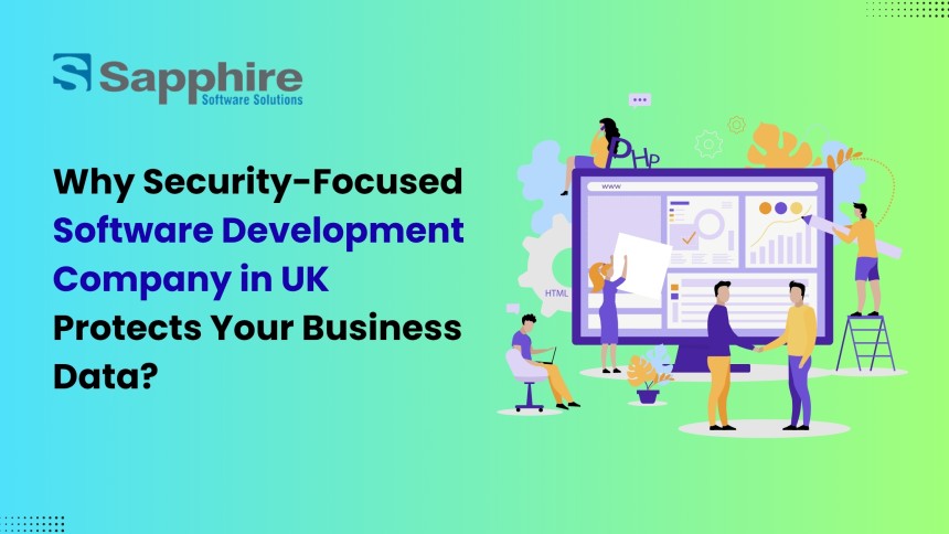 Why Security-Focused Software Development Company in UK Protects Your Business Data?